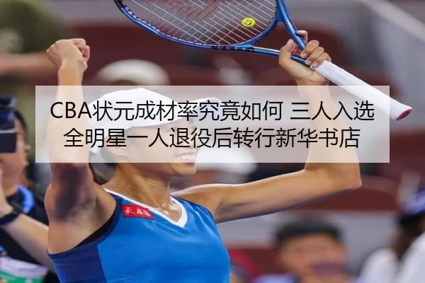 CBA状元成材率究竟如何 三人入选全明星一人退役后转行新华书店